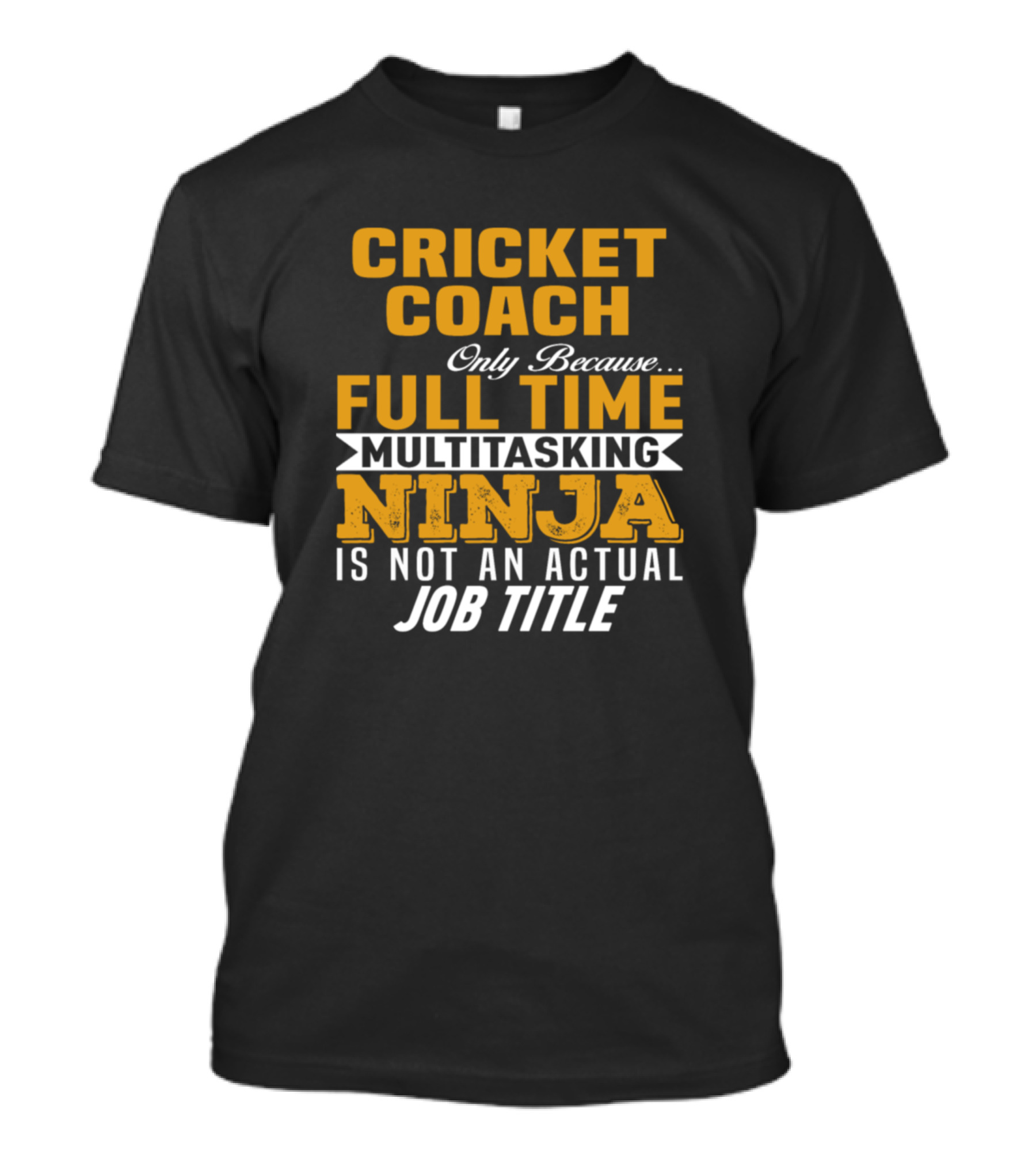 CRICKET COACH ONLY BECAUSE FULL TIME MULTITASKING NINJA IS NOT AN ACTUAL JOB TITLE T-Shirt