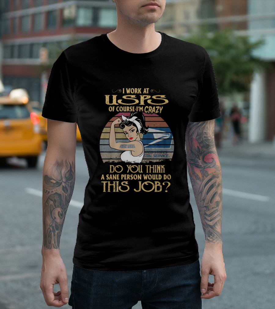 I Work At USPS Of Course I'm Crazy Do You Think A Sane Person Would Do This Job United States Postal Service T-Shirt