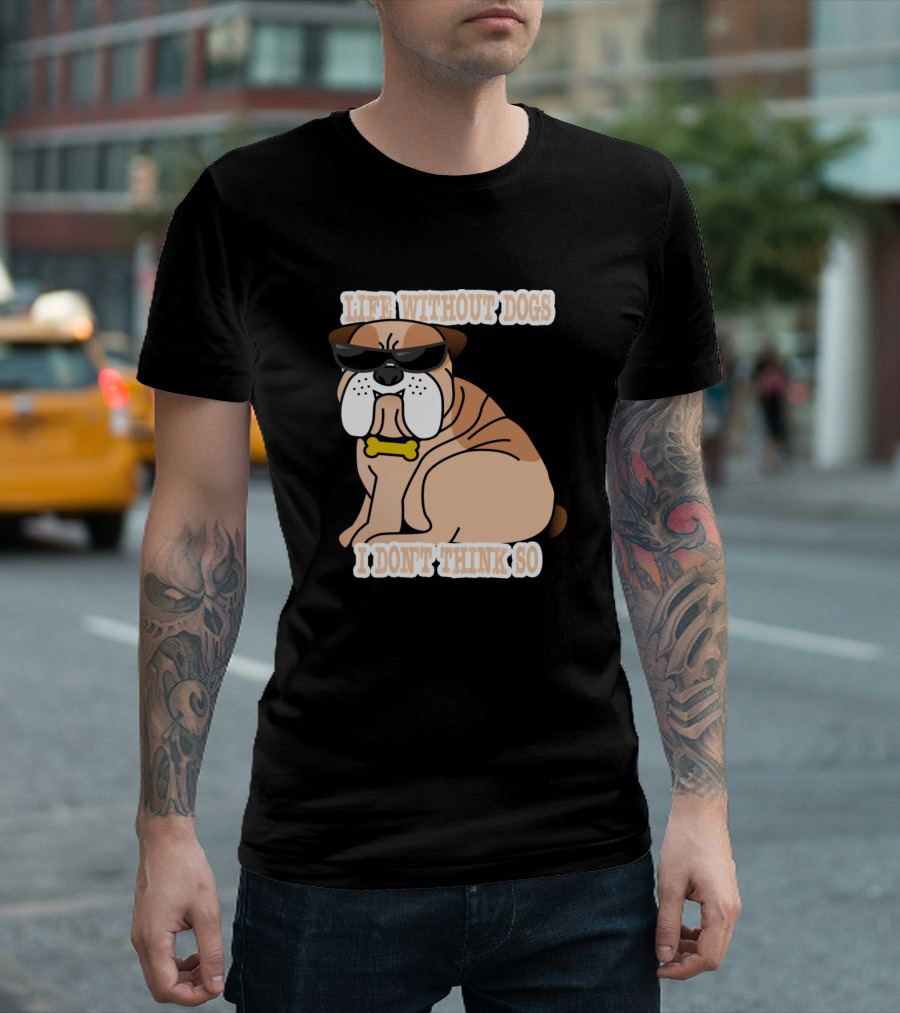 Life Without Dogs I Don't Think So Cool Sunglasses Bulldog T-Shirt