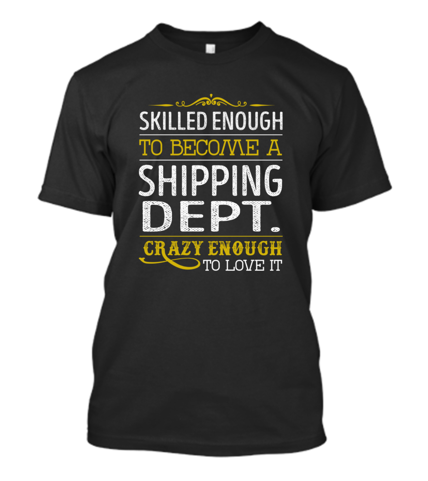 Skilled Enough To Become A Shipping Dept Crazy Enough To Love It T-Shirt