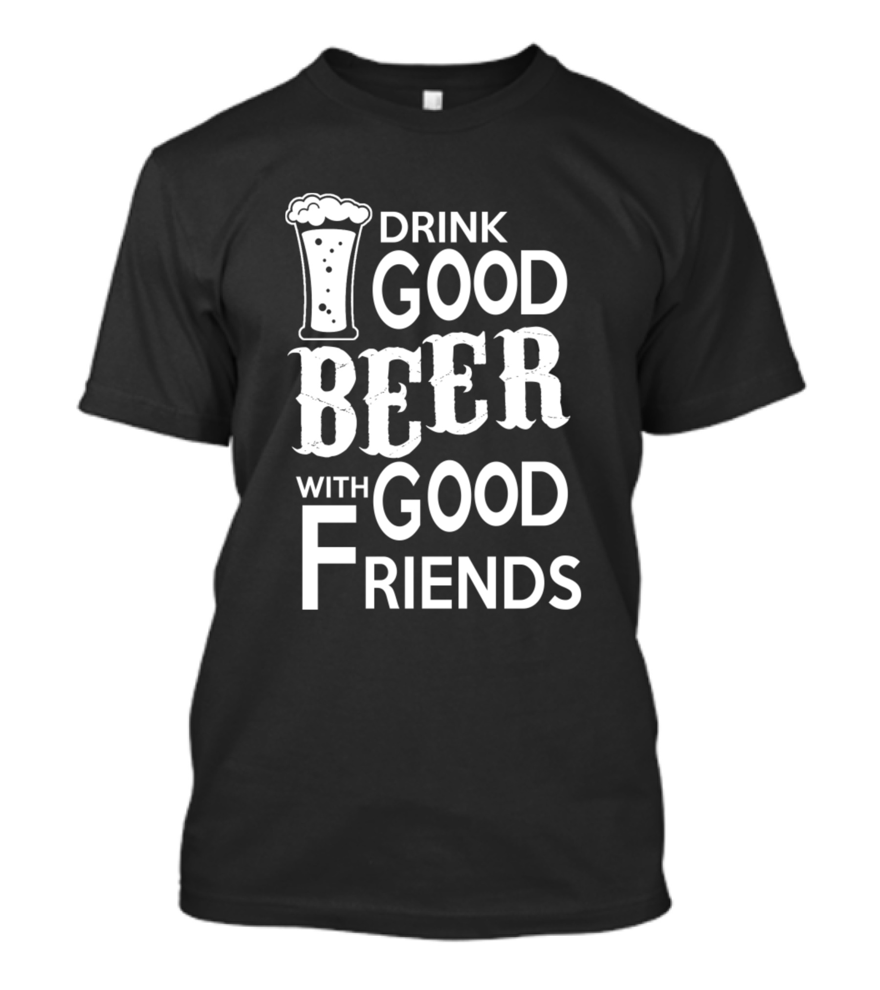 Drink Good Beer With Good Friends T-Shirt