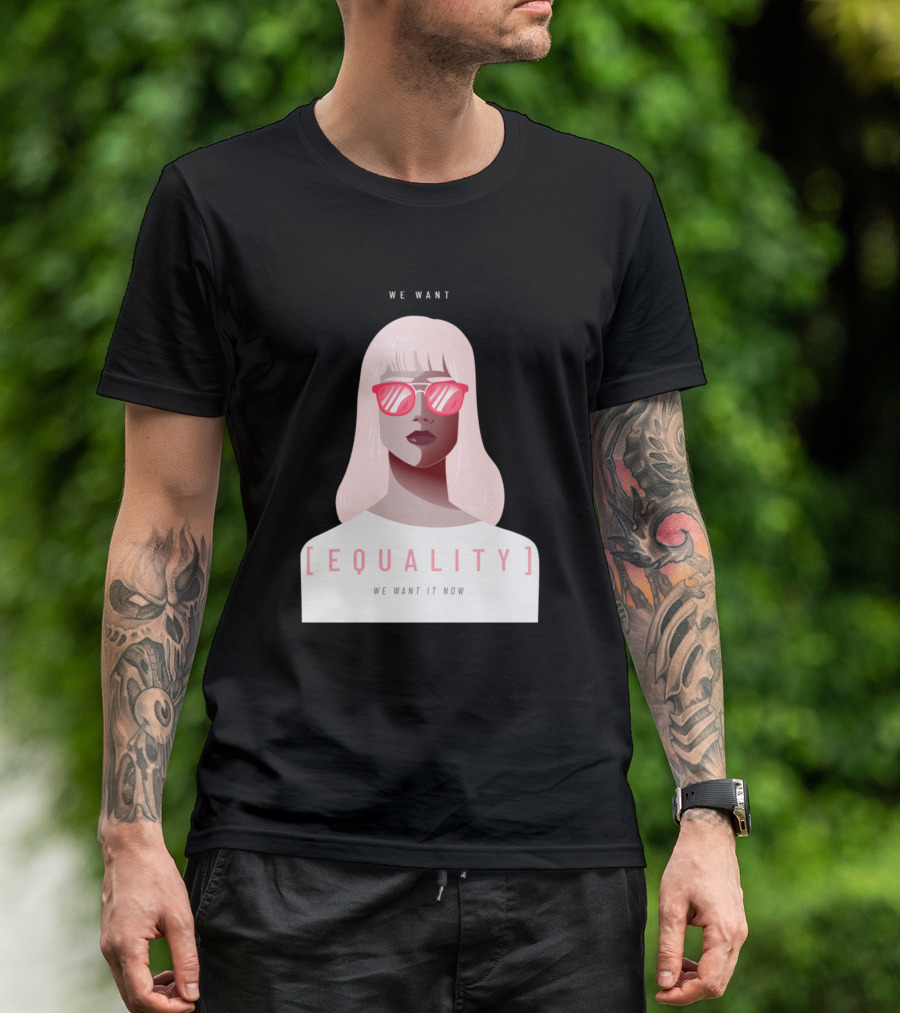 WE WANT EQUALITY WE WANT IT NOW T-Shirt