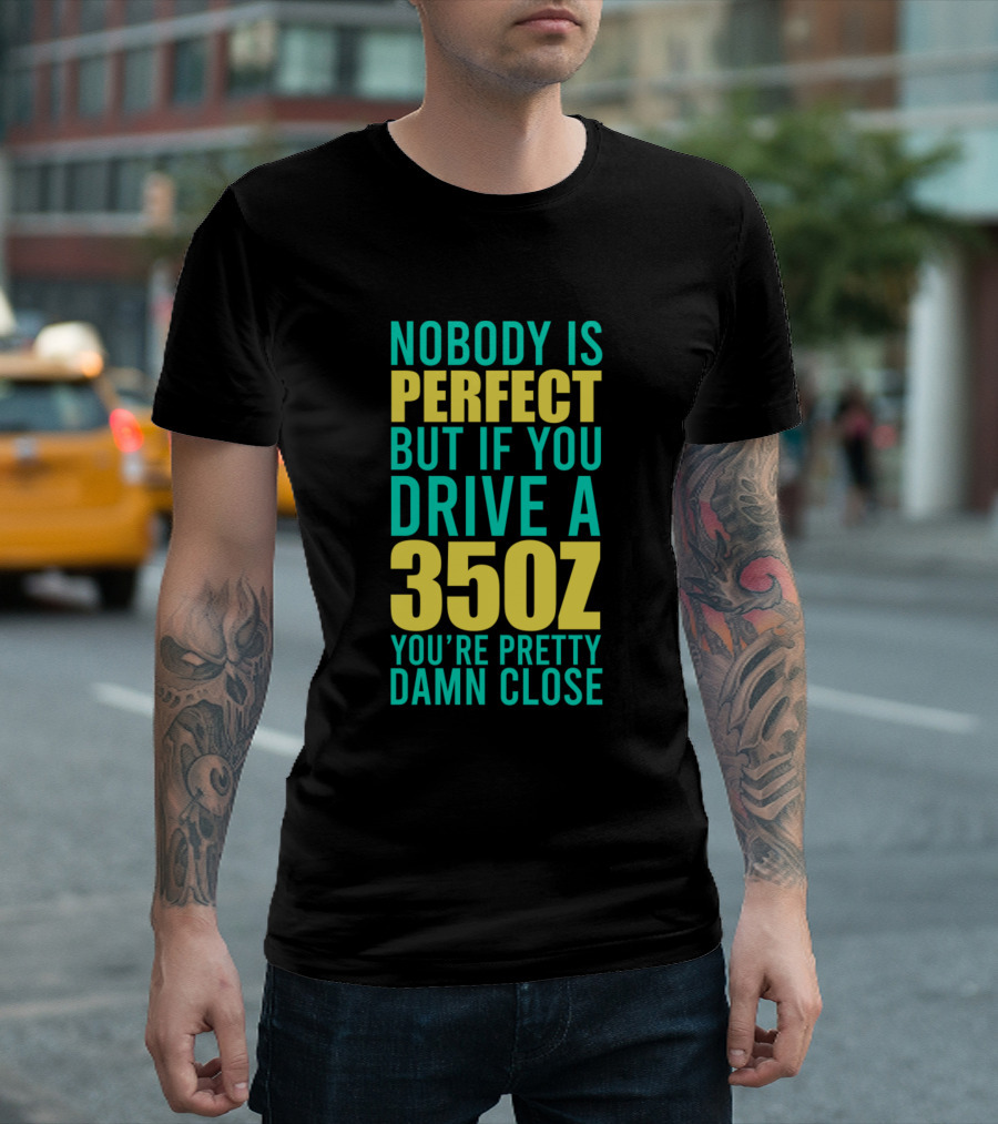 Nobody Is Perfect but If You Drive a 350Z You're Pretty Damn Close T-Shirt