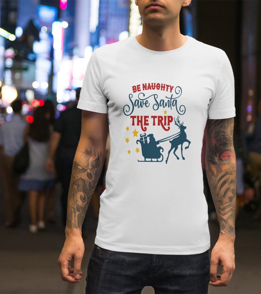 Be Naughty Save Santa The Trip Santa Sleigh Reindeer T-Shirt