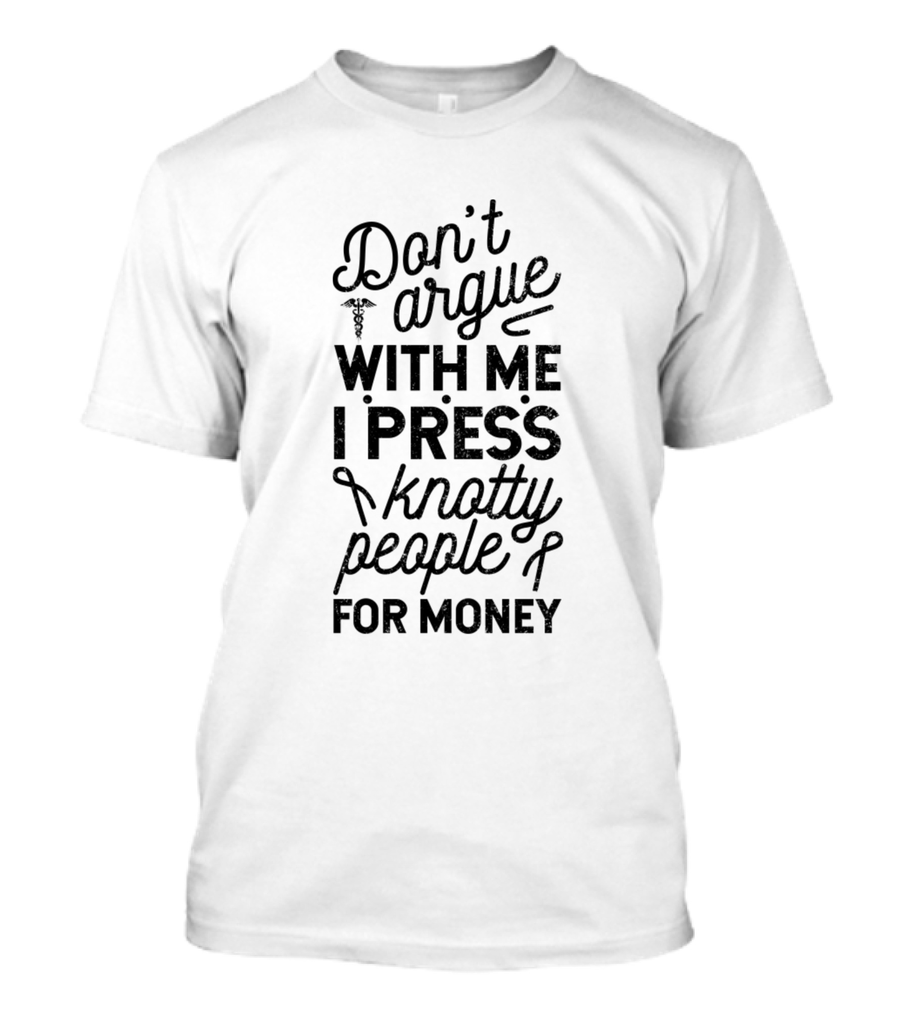 Don't Argue With Me I Press Knotty People For Money T-Shirt