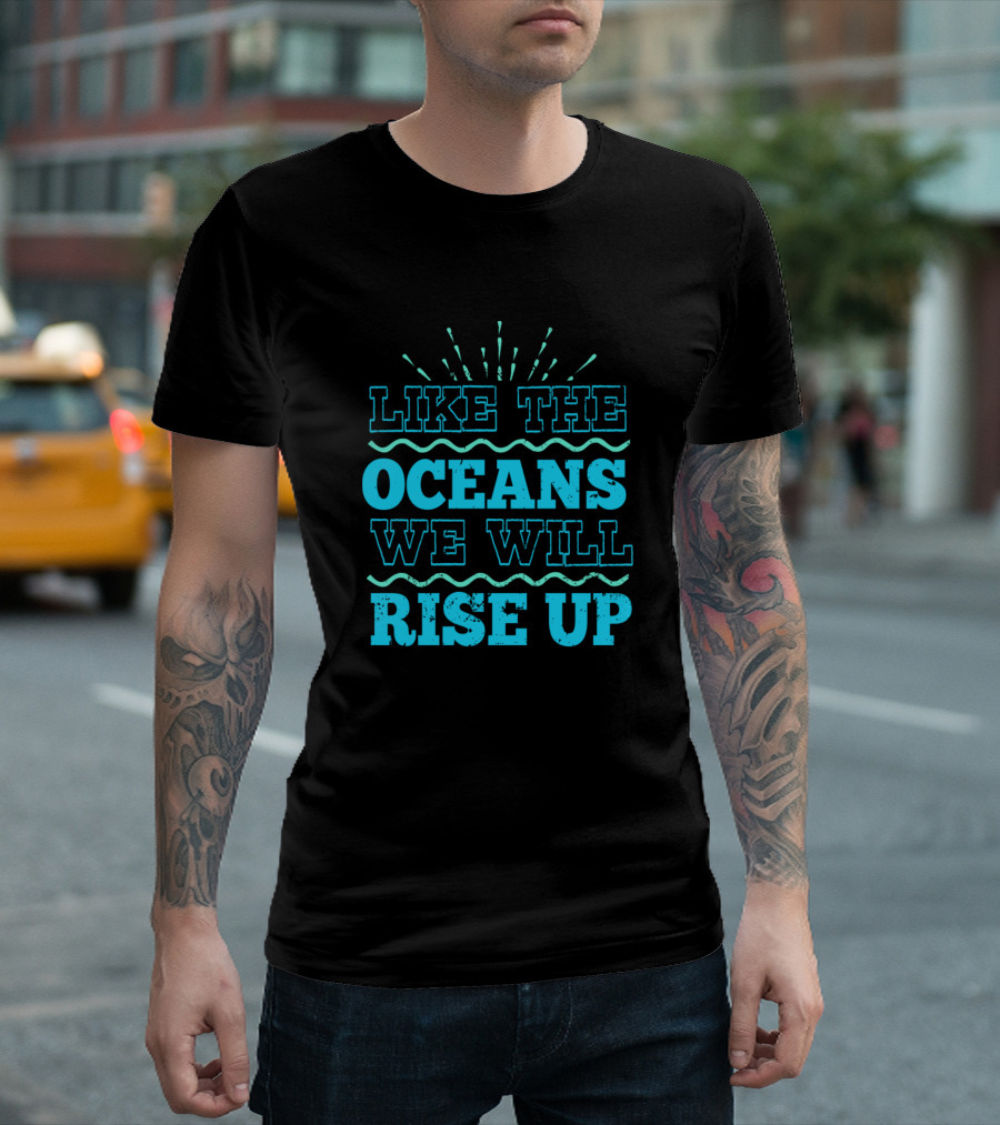 Like The Oceans We Will Rise Up Climate Change Awareness T-Shirt