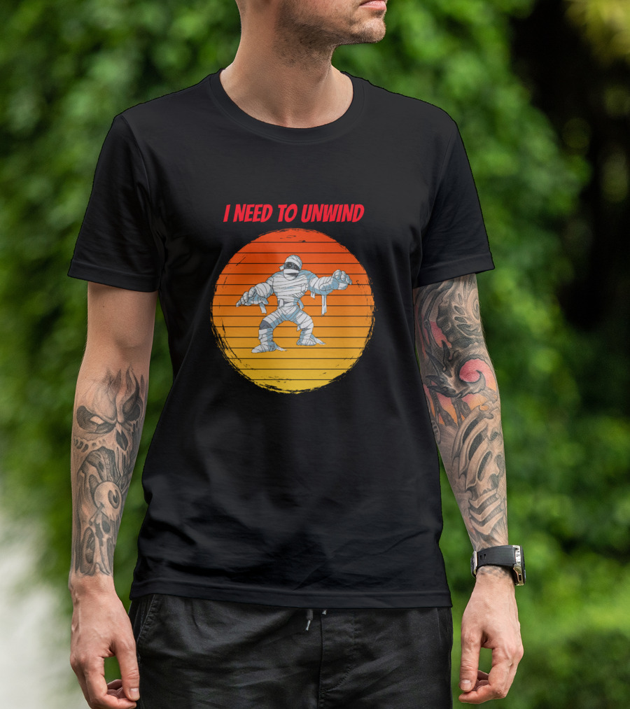 I Need To Unwind Mummy For People Who Like Mummies Monsters And Oth T-Shirt