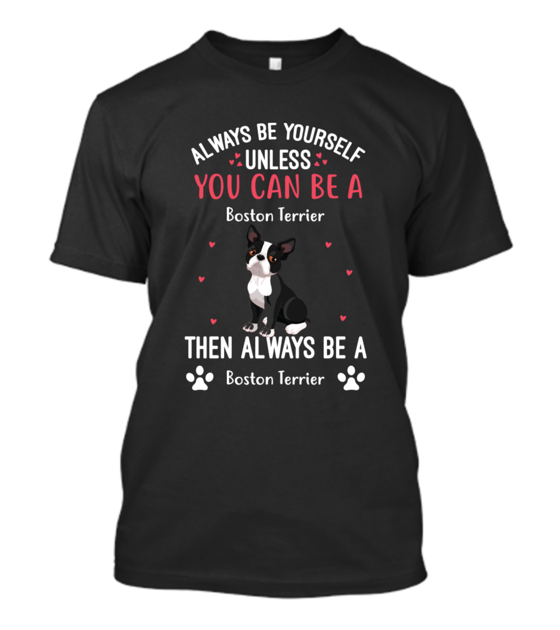 Always Be Yourself Unless You Can Be A Boston Terrier Then Always Be A Boston Terrier T-Shirt