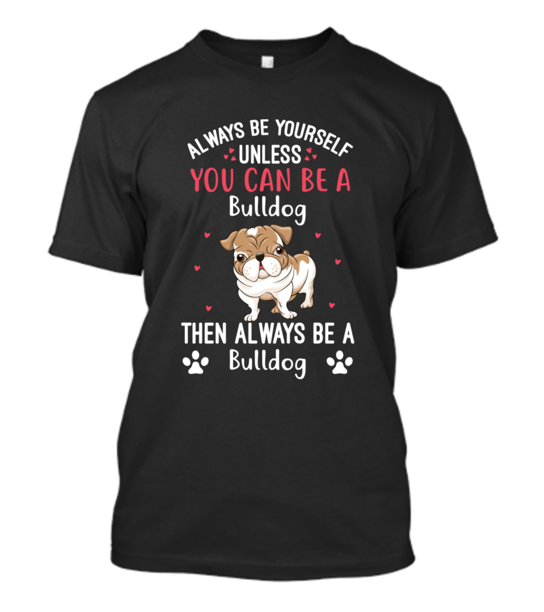 Always Be Yourself Unless You Can Be A Bulldog Then Always Be A Bulldog T-Shirt