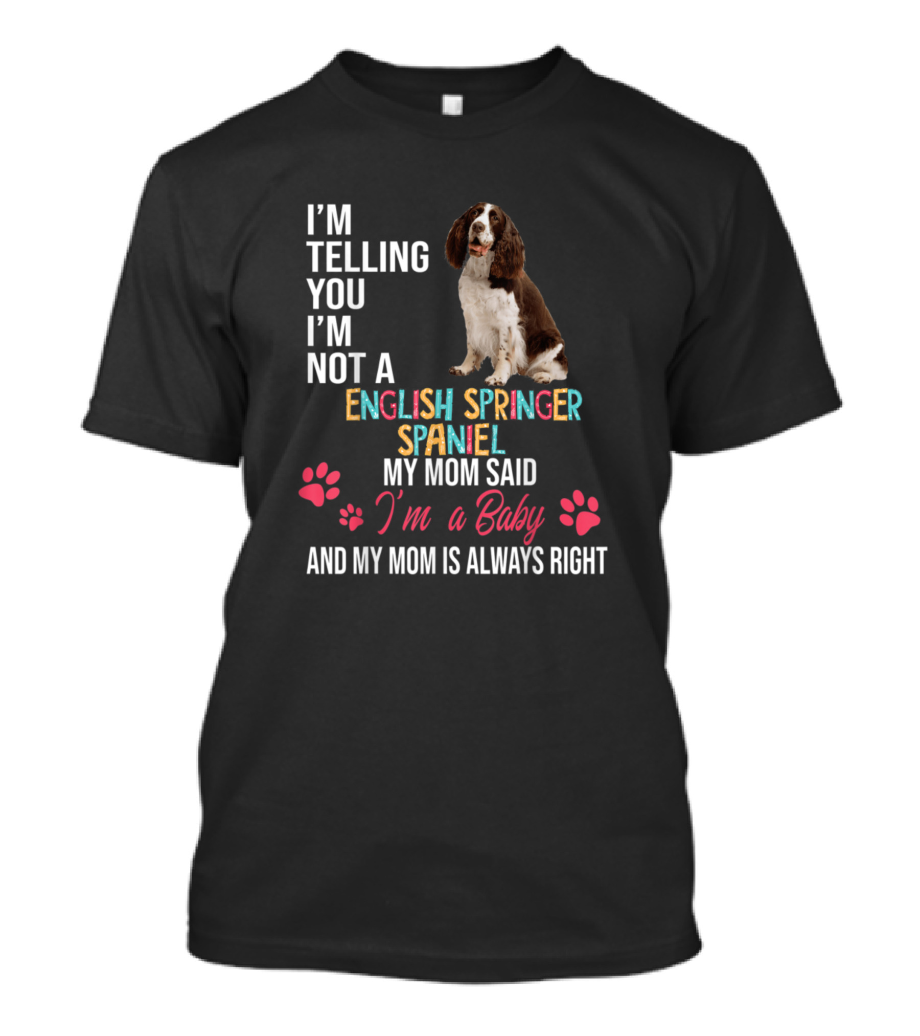 I'm Telling You I'm Not An English Springer Spaniel My Mom Said I'm A Baby And My Mom Is Always Right T-Shirt