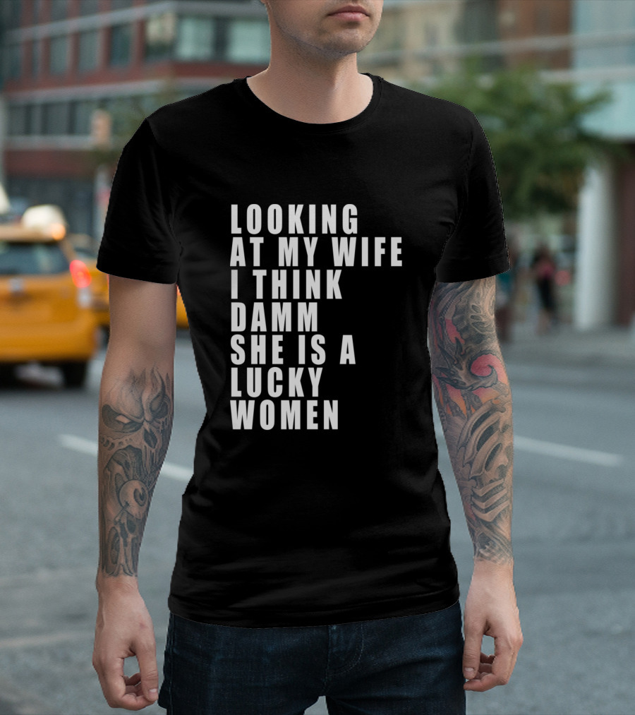 Looking At My Wife I Think Damm She Is A Lucky Women T-Shirt
