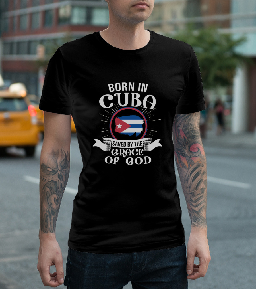 Born In Cuba Saved By The Grace Of God Cuban Flag Emblem T-Shirt