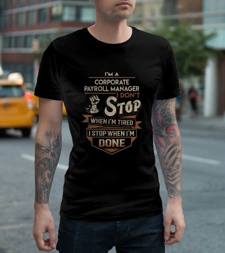 I'm a Corporate Payroll Manager I Don't Stop When I'm Tired I Stop When I'm Done T-Shirt