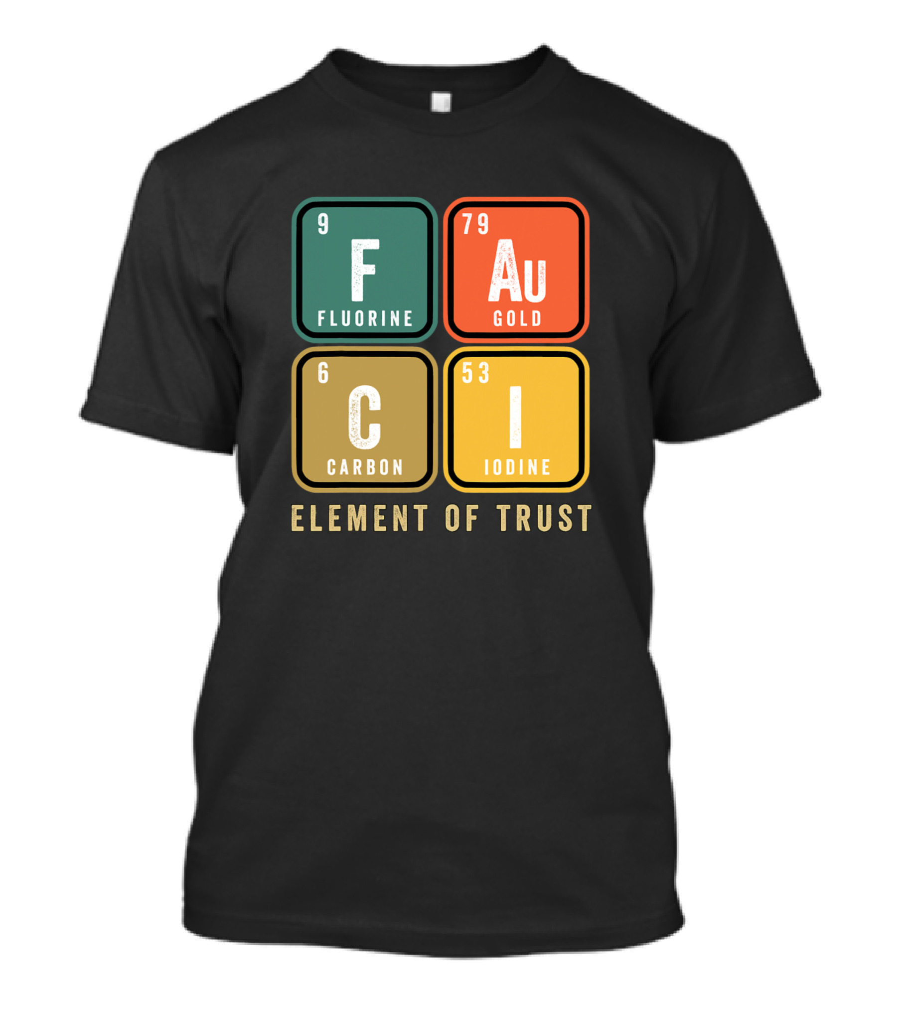 Fauci Chemistry Element Of Trust Fluorine Gold Carbon Iodine T-Shirt