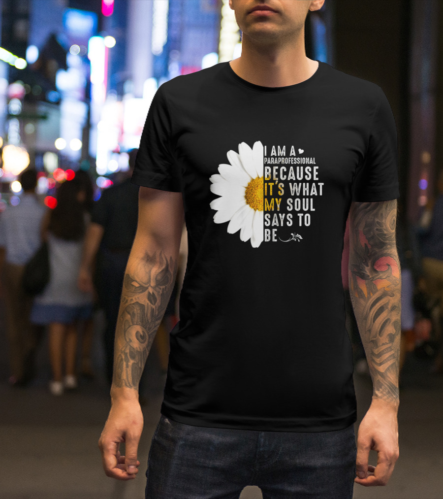 I Am A Paraprofessional Because It's What My Soul Says To Be Daisy Flower T-Shirt