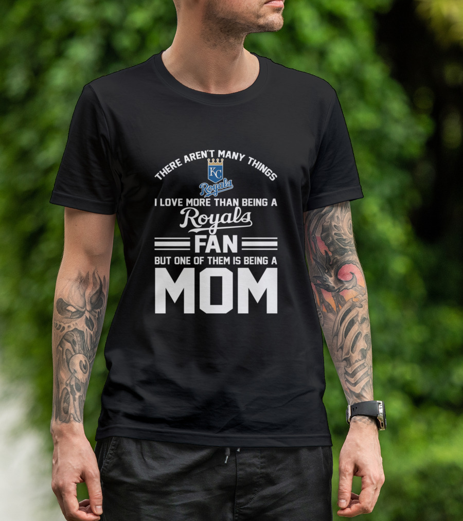 There Aren't Many Things I Love More Than Being A Kansas City Royals Fan But One Of Them Is Being A Mom T-Shirt