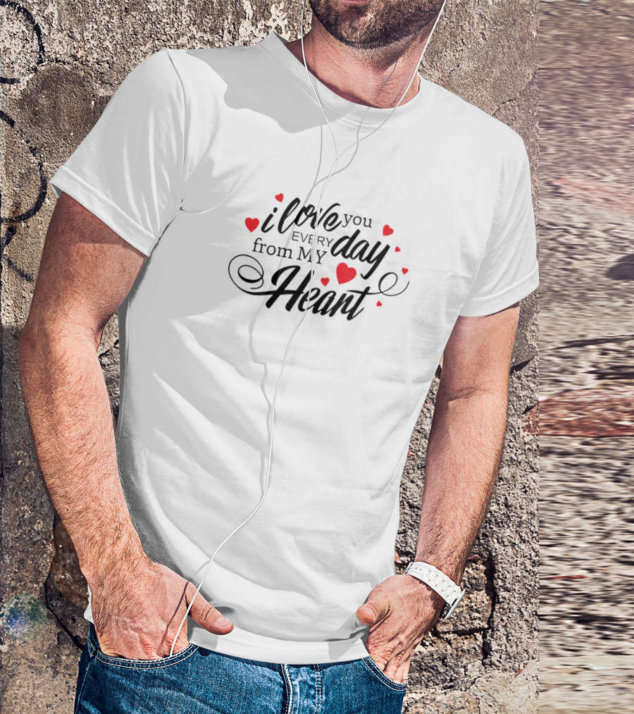 I Love You Every Day From My Heart T-Shirt