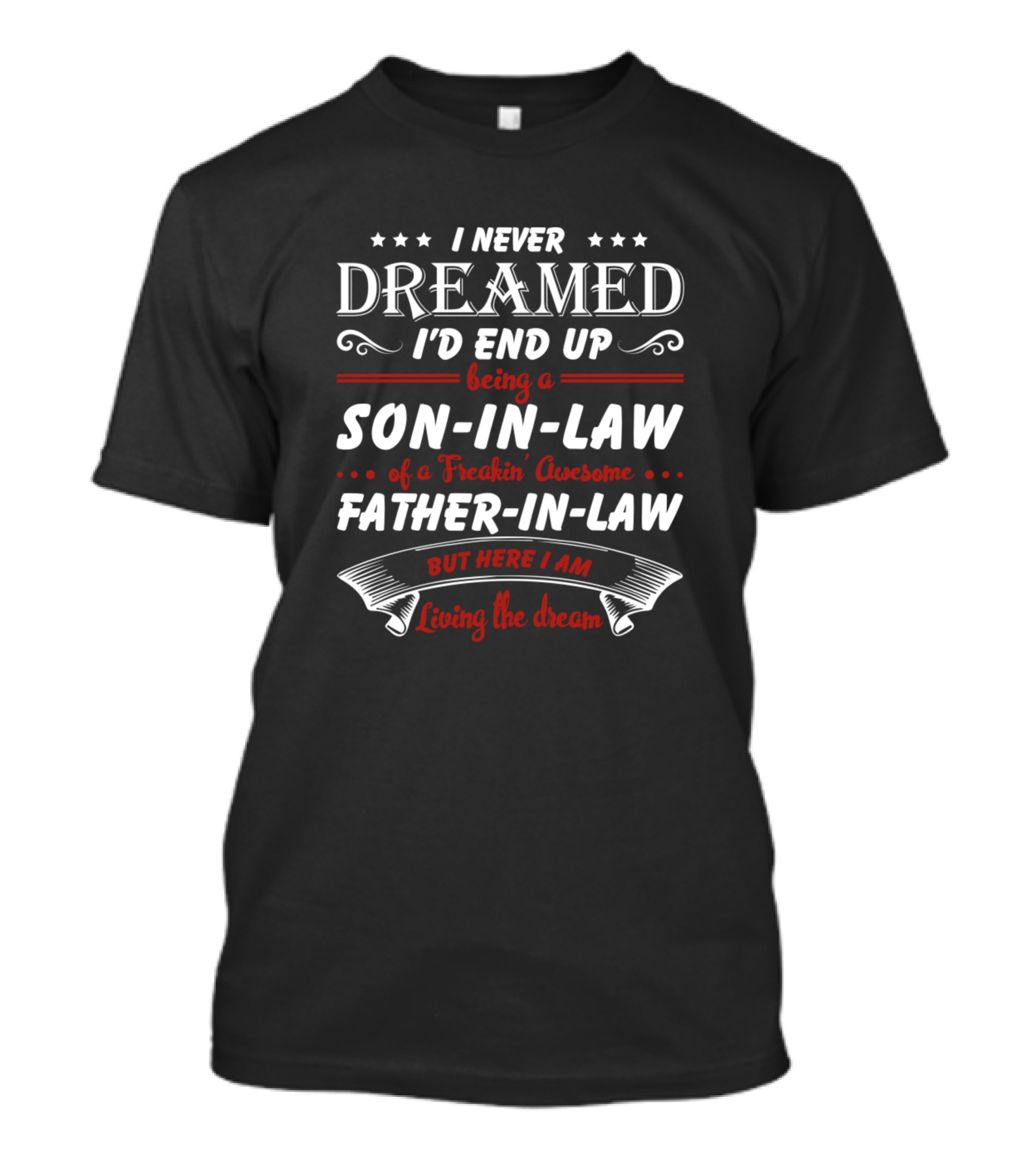 I Never Dreamed I'd End Up Being A Son-In-Law Of A Freakin Awesome Father-In-Law But Here I Am Living The Dream T-Shirt