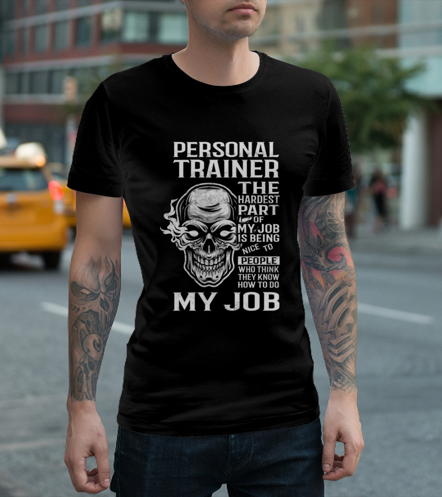PERSONAL TRAINER THE HARDEST PART OF MY JOB IS BEING NICE TO PEOPLE WHO THINK THEY KNOW HOW TO DO MY JOB T-Shirt