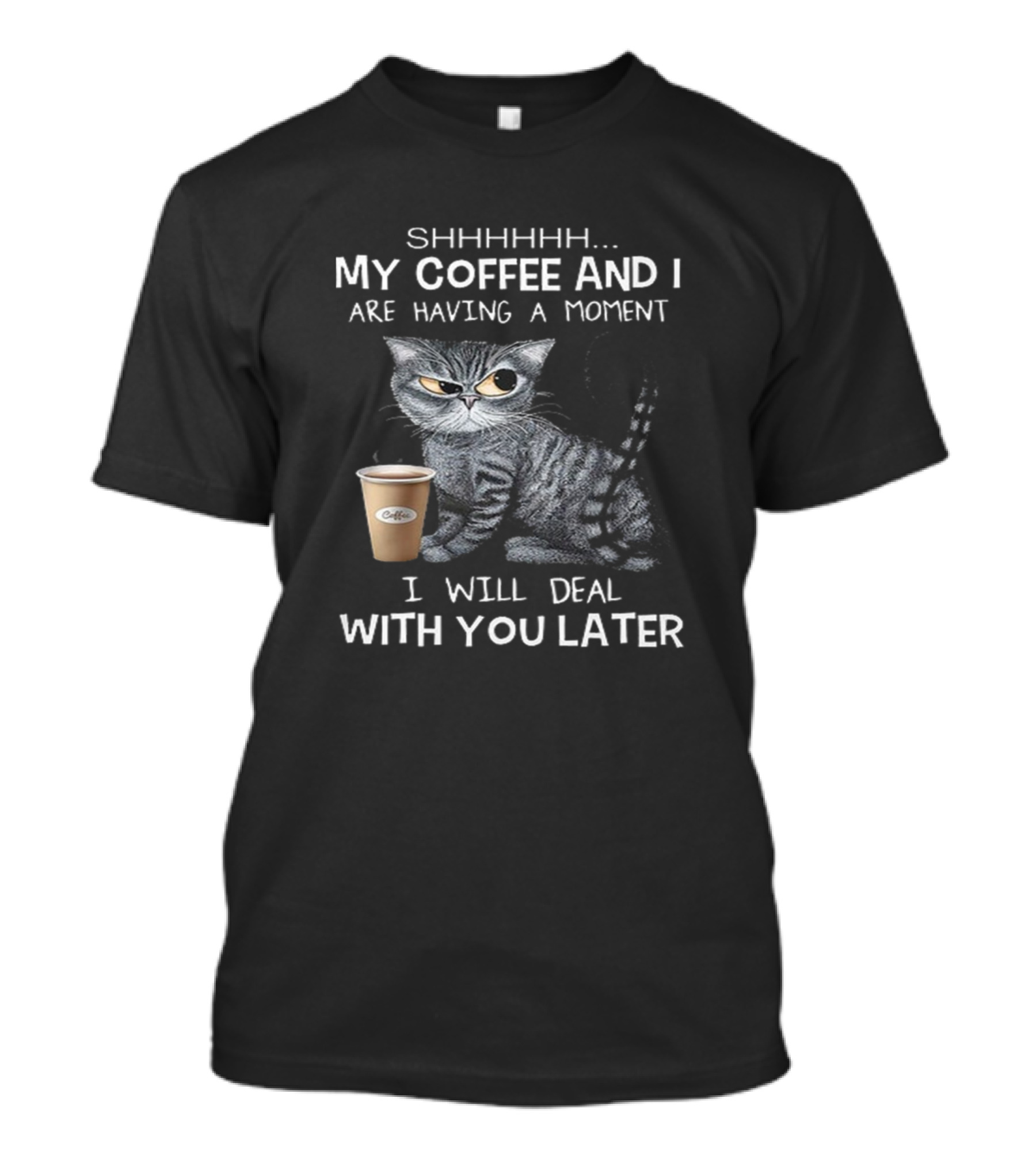 Shhh My Coffee And I Are Having A Moment I Will Deal With You Later Cat Coffee Cup T-Shirt