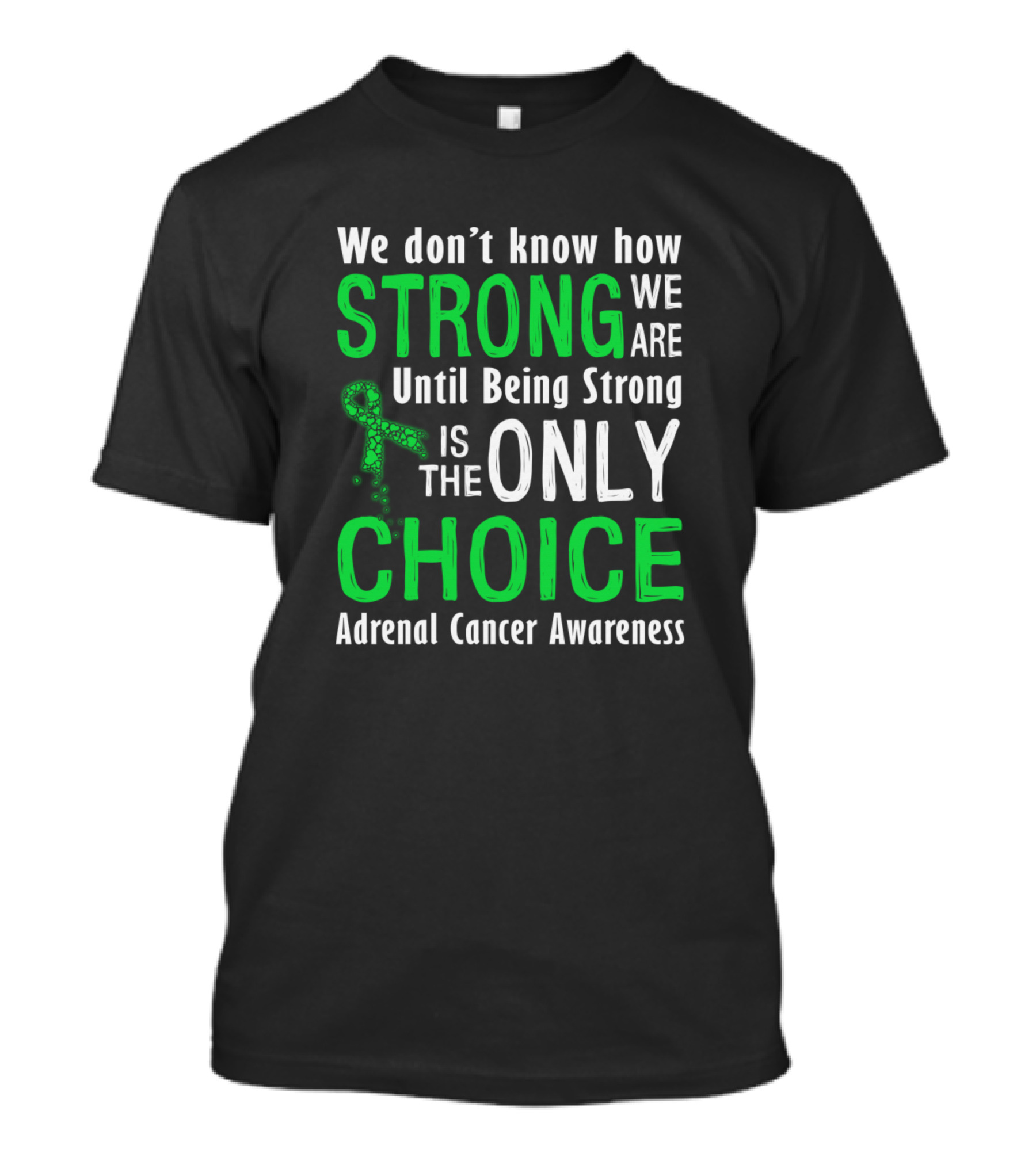 Adrenal Cancer Awareness: We Don’t Know How Strong We Are Until Being Strong Is The Only Choice T-Shirt