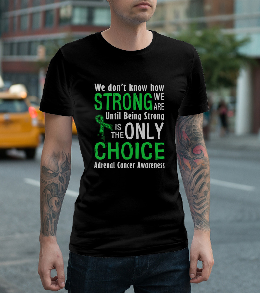 Adrenal Cancer Awareness: We Don’t Know How Strong We Are Until Being Strong Is The Only Choice T-Shirt