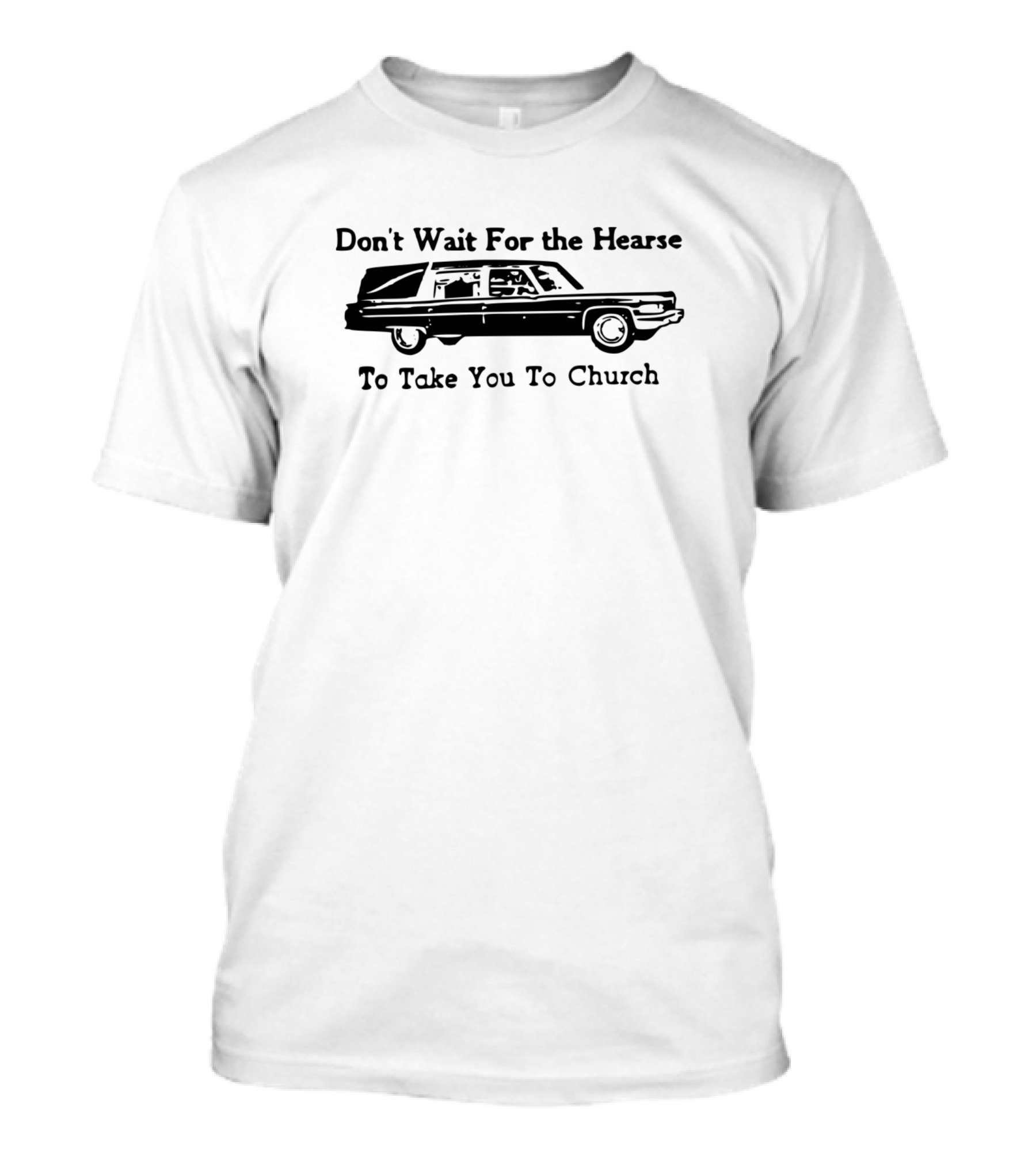Don't Wait For The Hearse To Take You To Church T-Shirt