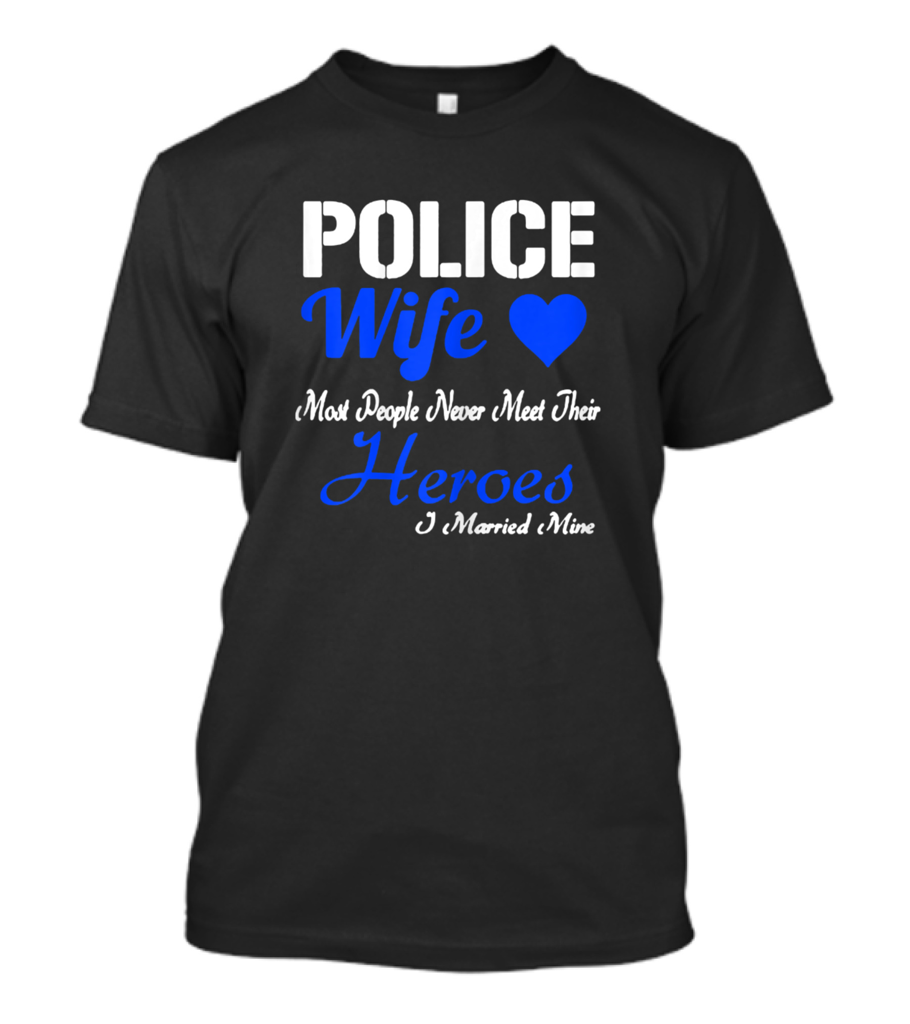 Police Wife Heart Most People Never Meet Their Heroes I Married Mine T-Shirt