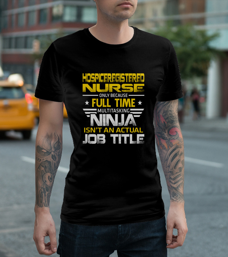 Hospice Registered Nurse Only Because Full Time Multitasking Ninja Isn't An Actual Job Title T-Shirt