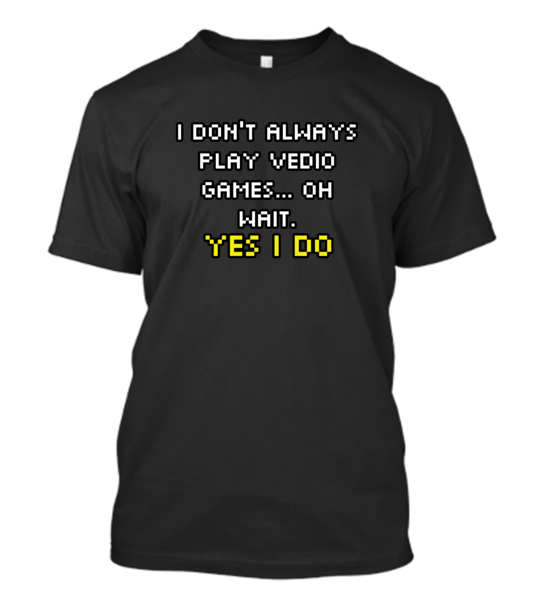 I Don't Always Play Video Games Oh Wait Yes I Do Gamers Pixel Font T-Shirt