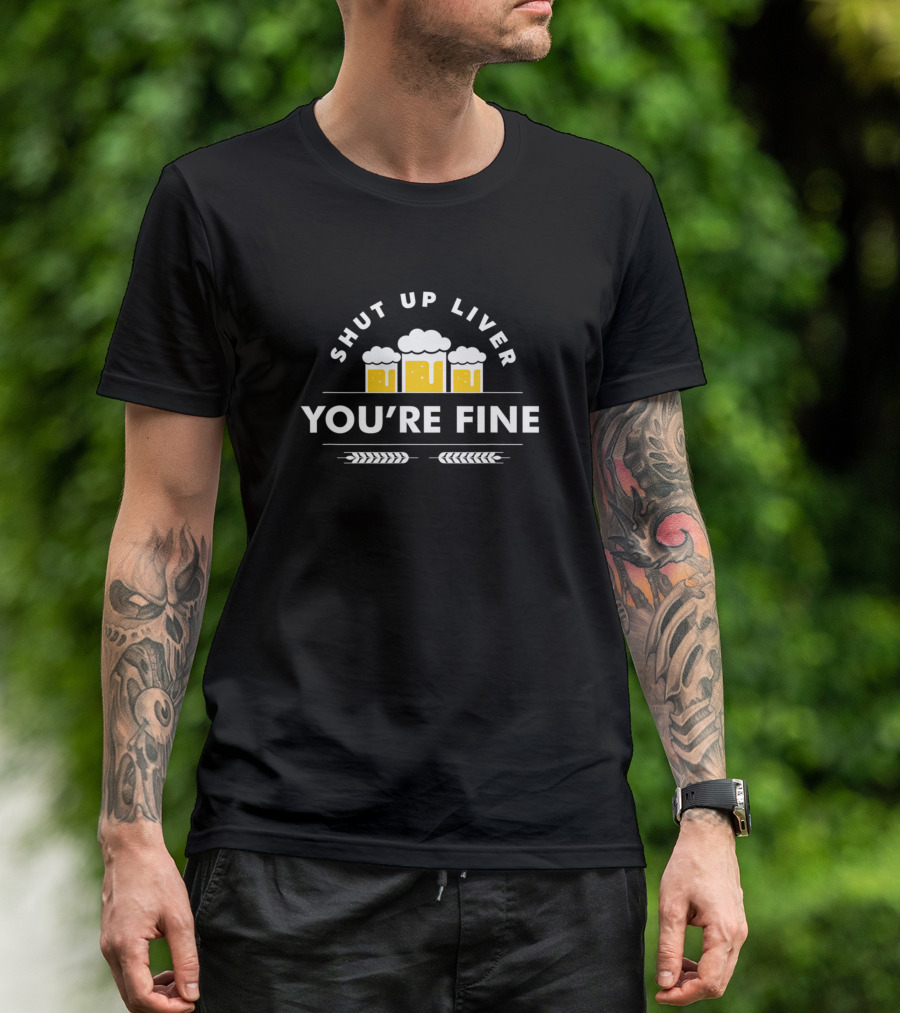 Shut Up Liver You're Fine I Like Crafts Funny For Brewer And Craft Bee T-Shirt