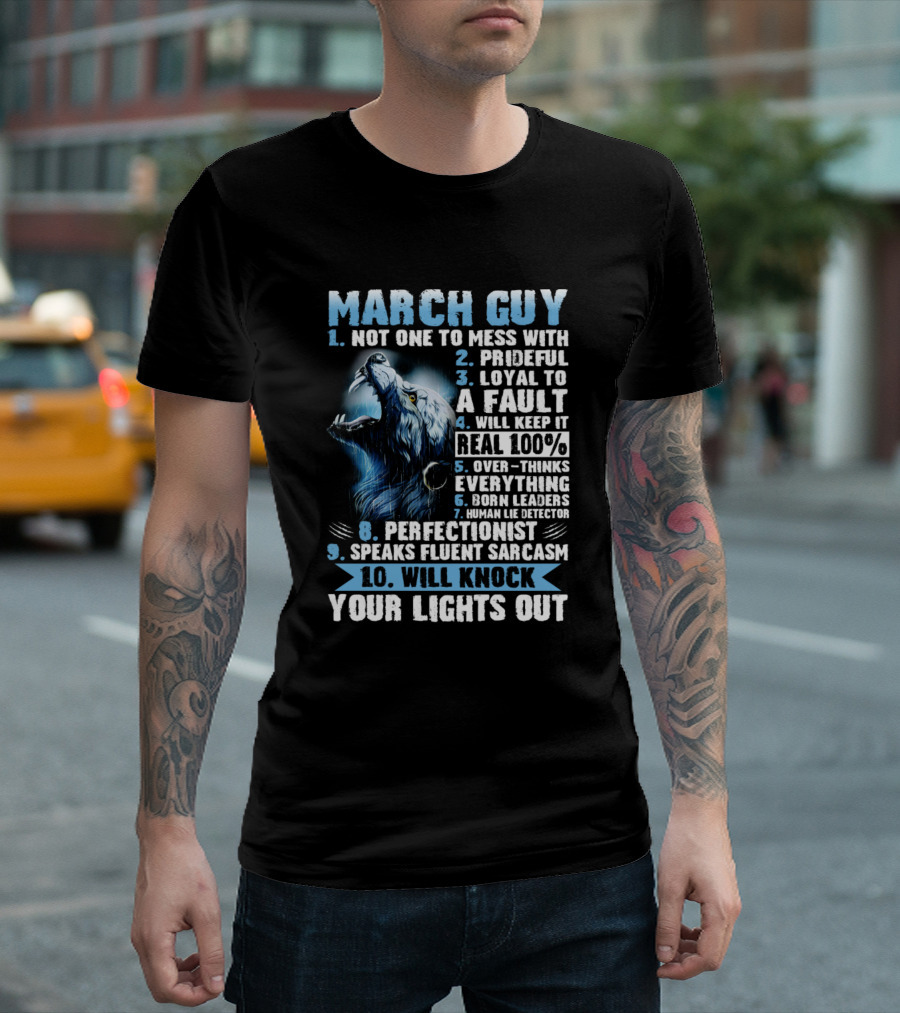 March Guy Not One To Mess With Prideful Loyal Fault Keep Real Overthinks Born Leaders Perfectionist Speaks Fluent Sarcasm Will Knock Your Lights Out T-Shirt
