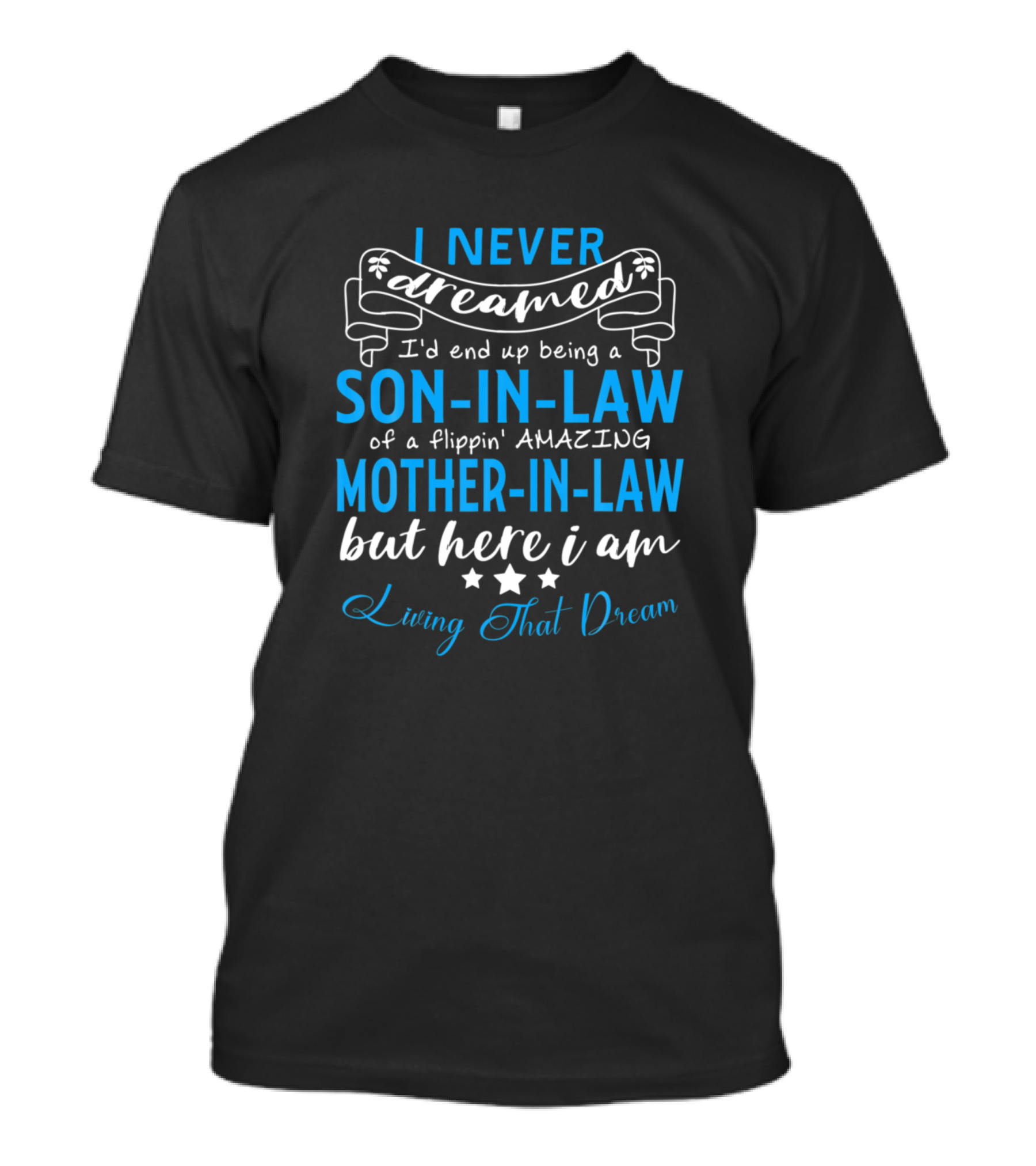 I Never Dreamed I'd End Up Being A Son-In-Law Of A Flippin' Amazing Mother-In-Law But Here I Am Living That Dream T-Shirt