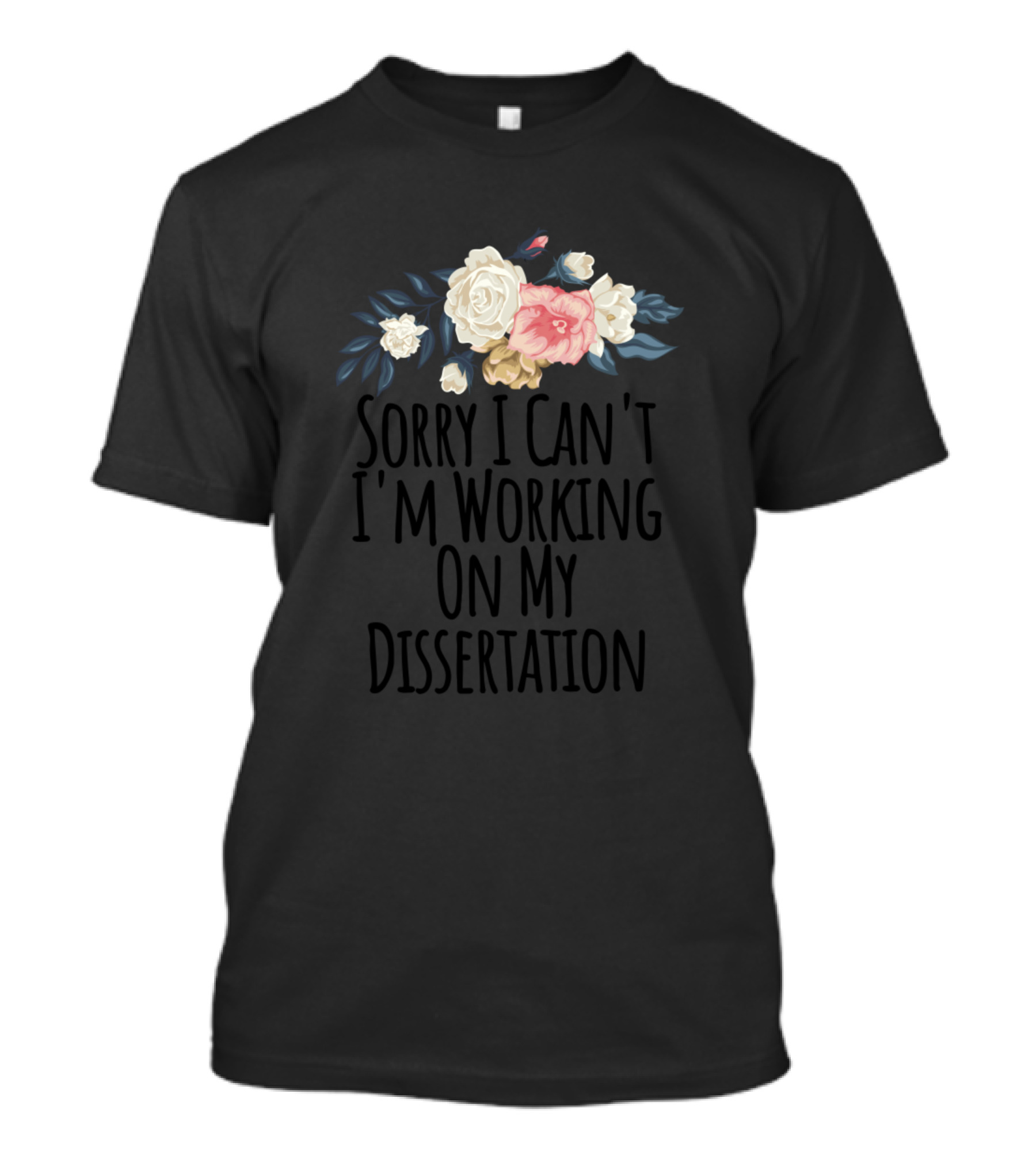 Sorry I Can't I'm Working On My Dissertation With Floral Bouquet T-Shirt