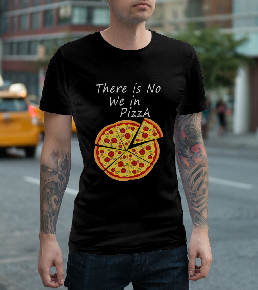 There Is No We In Pizza with Sliced Pepperoni Pizza T-Shirt