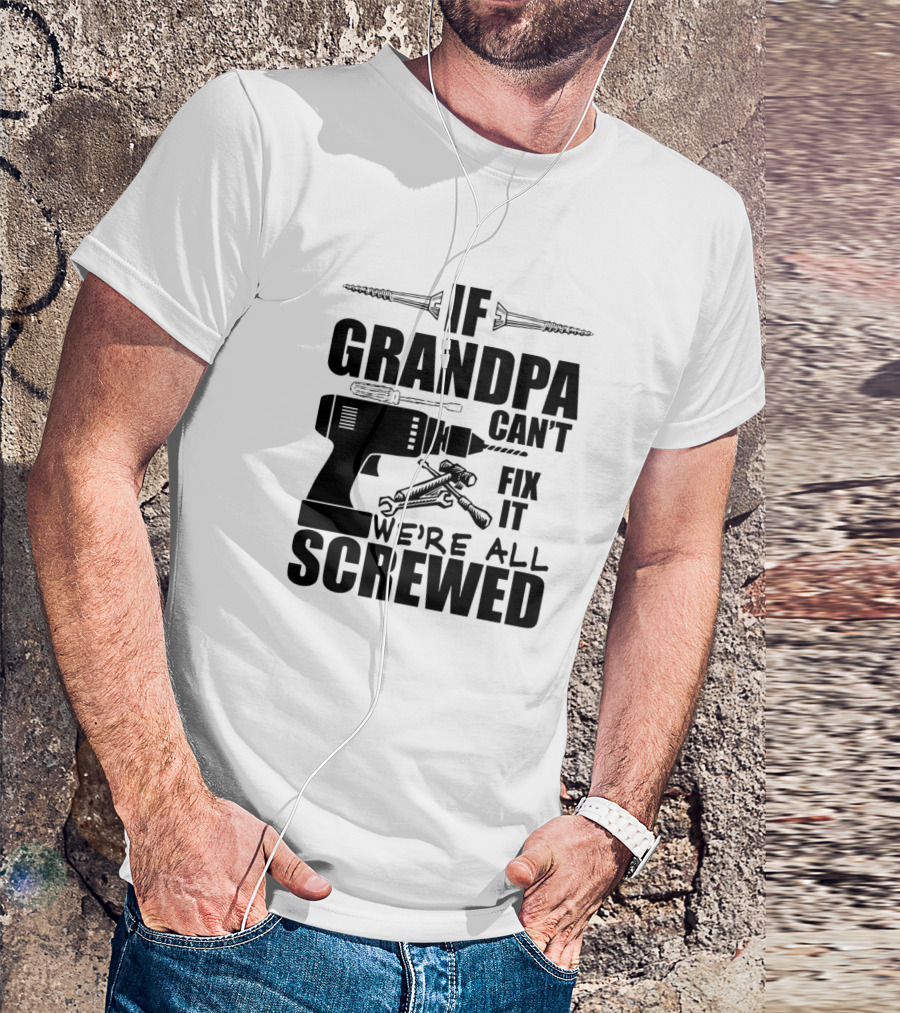 If Grandpa Can't Fix It We're All Screwed Drill And Wrench Humor T-Shirt