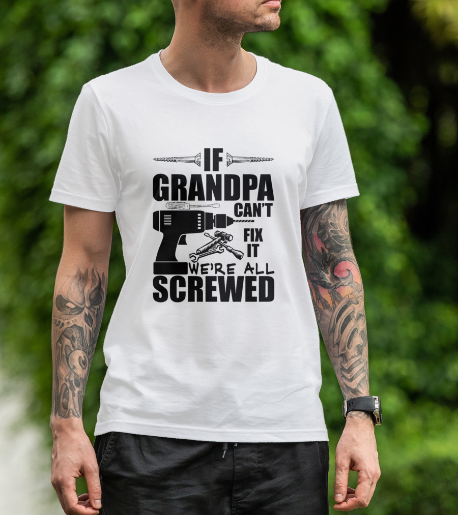 If Grandpa Can't Fix It We're All Screwed Drill And Wrench Humor T-Shirt