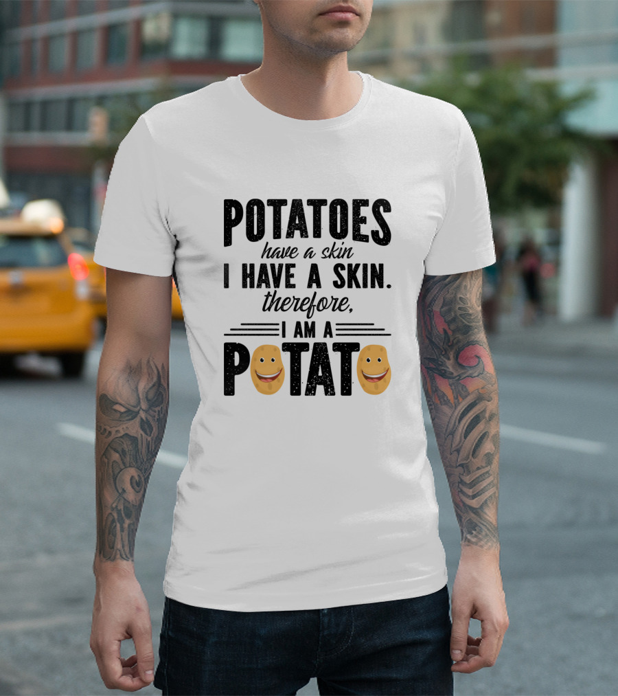 Potatoes Have a Skin I Have a Skin Therefore I Am a Potato T-Shirt