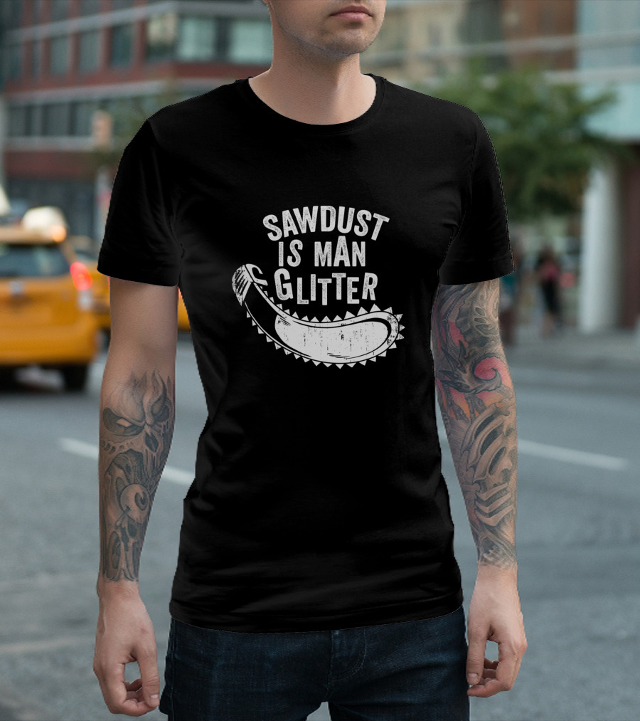 Sawdust Is Man Glitter Chainsaw Wood Lover T-Shirt