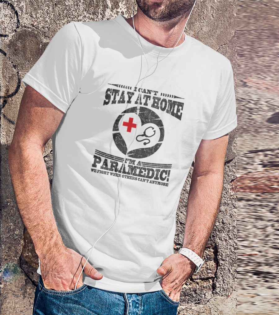 I Can't Stay At Home I'm A Paramedic We Fight When Others Can't Anymore T-Shirt