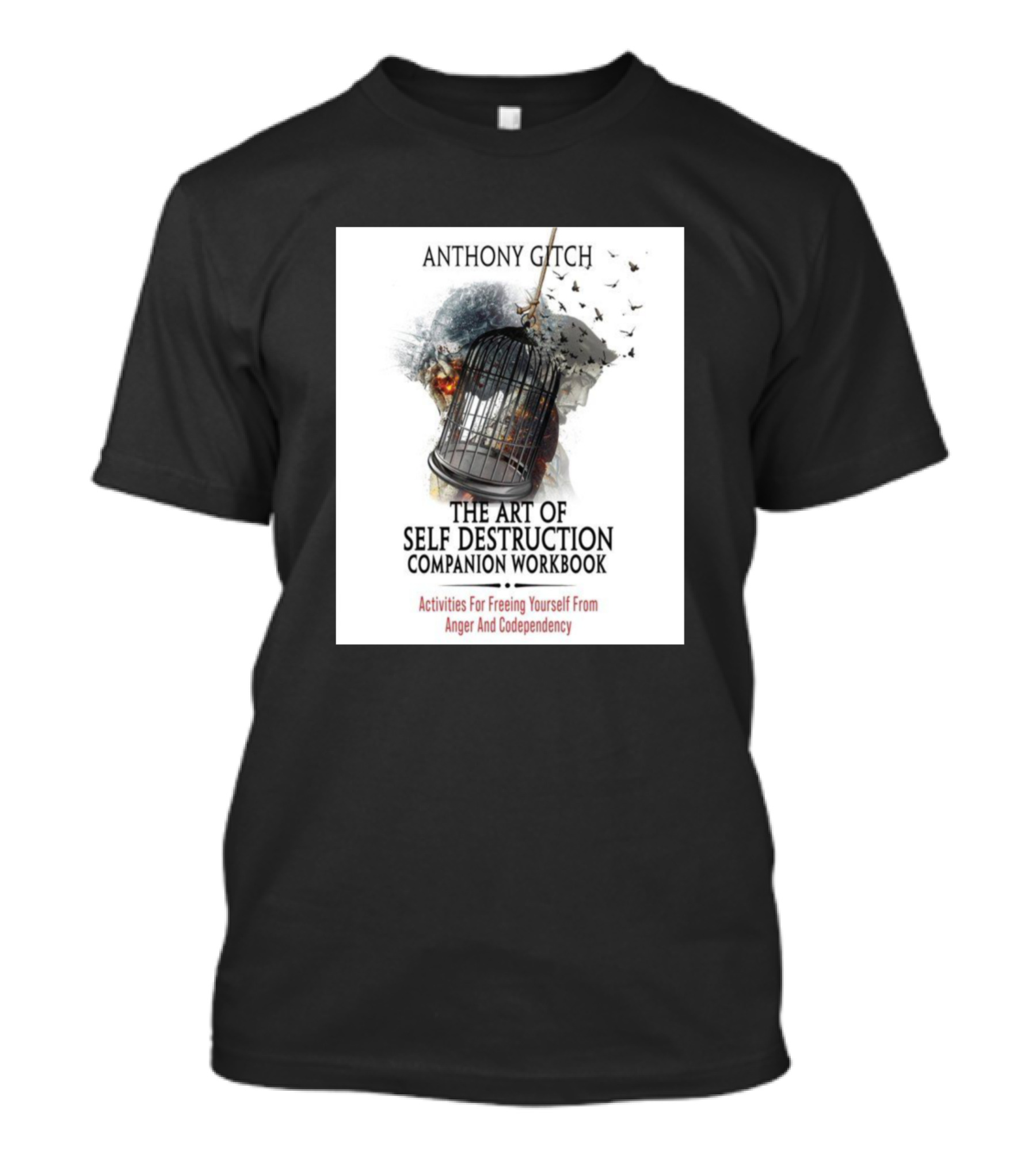 Activities For Freeing Yourself From Anger And Codependency Anthony Gitch The Art Of Self Destruction Companion Workbook T-Shirt