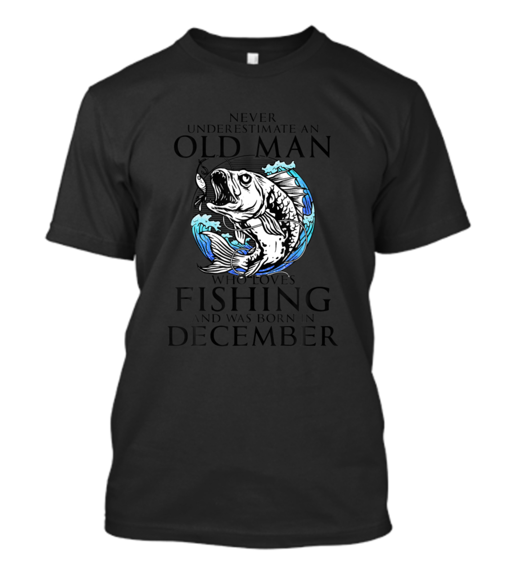 Never Underestimate An Old Man Who Loves Fishing And Was Born In December T-Shirt