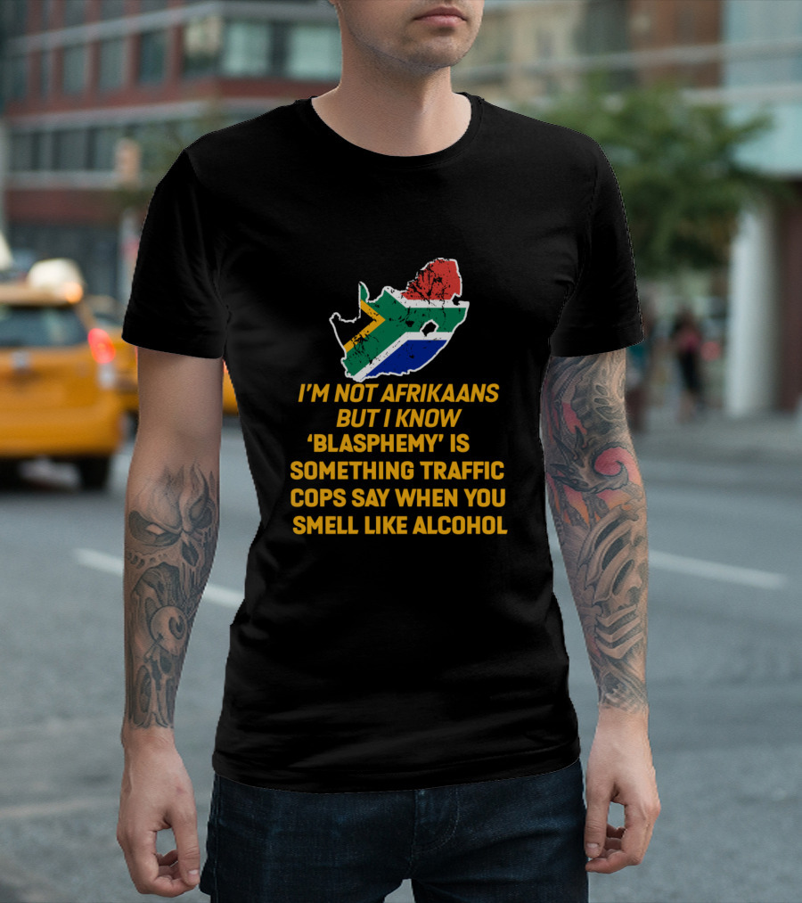 I'm Not Afrikaans But I Know Blasphemy Is Something Traffic Cops Say When You Smell Like Alcohol South African Flag T-Shirt