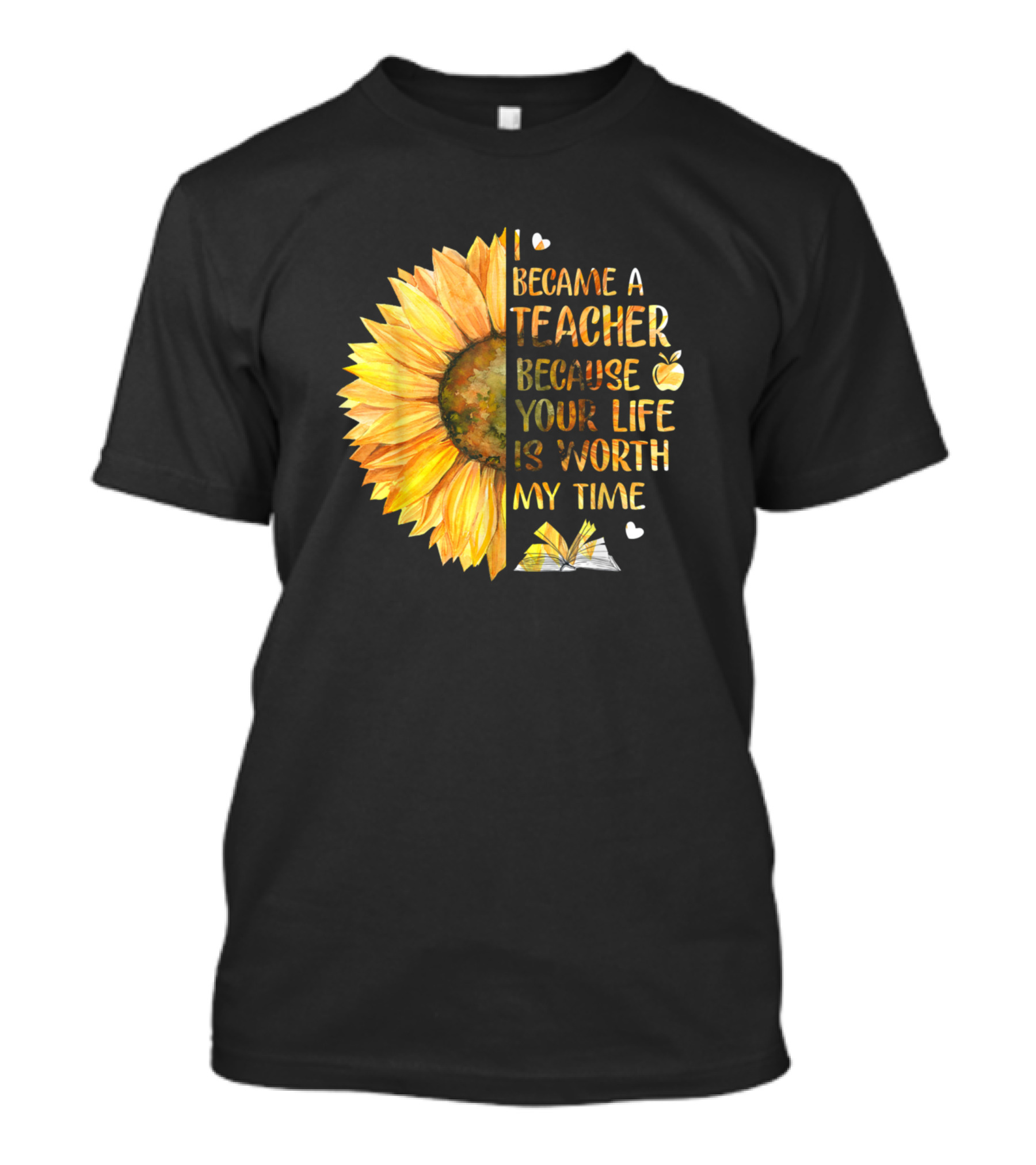 Became A Teacher Because Your Life Is Worth My Time Sunflower And Book T-Shirt