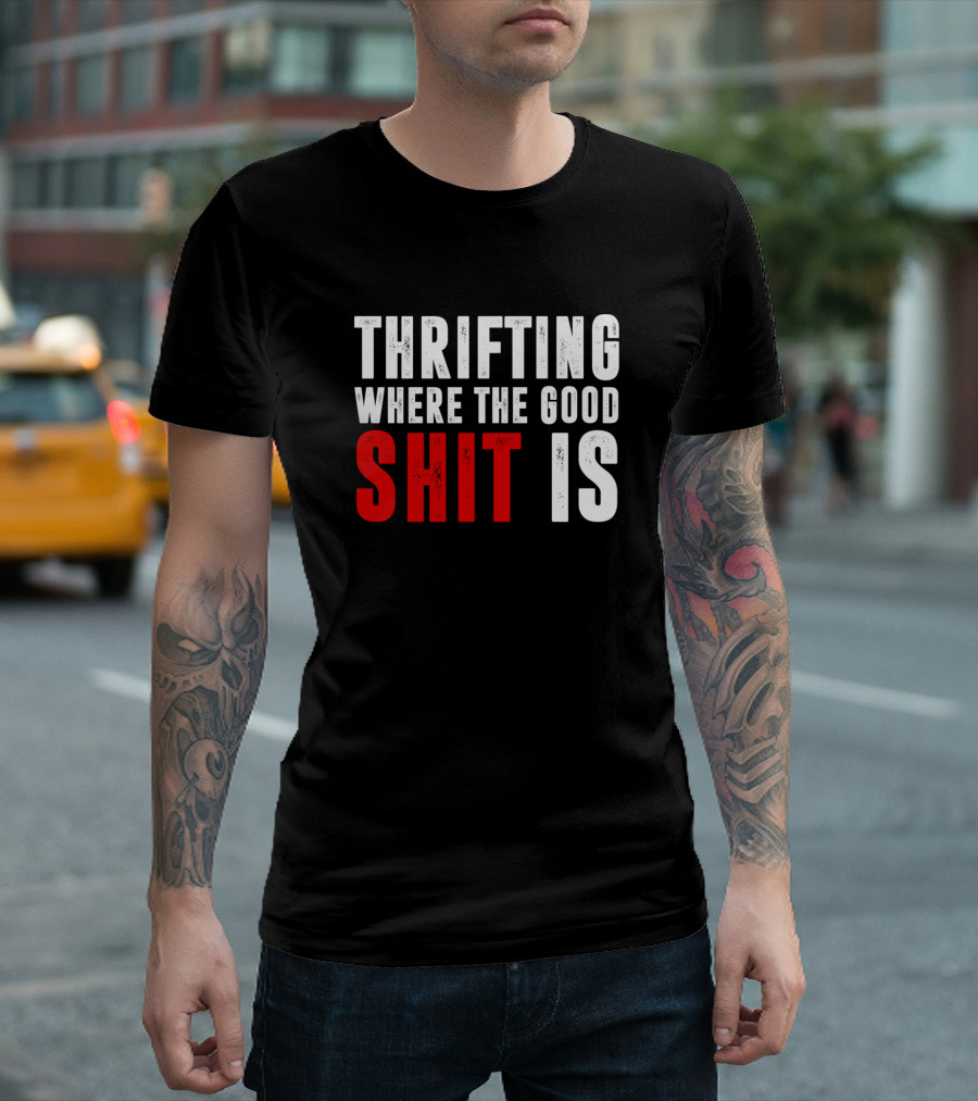 Thrifting Where The Good Shit Is T-Shirt