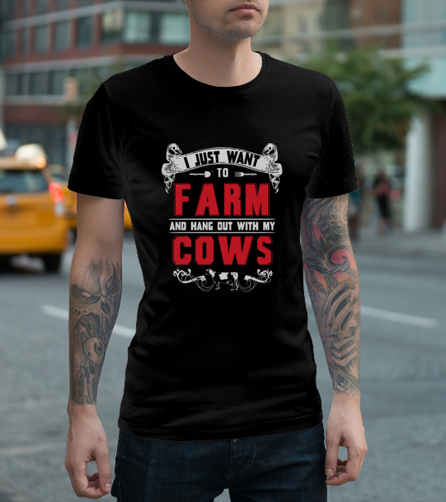 I Just Want To Farm And Hang Out With My Cows T-Shirt