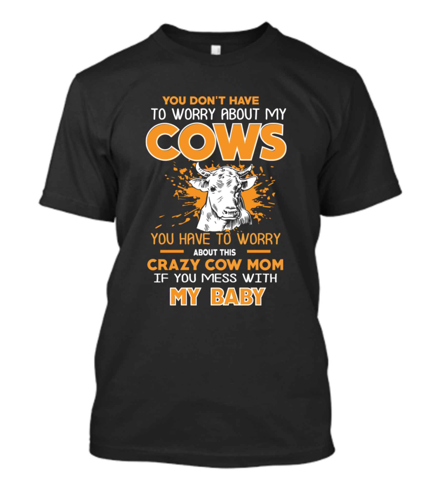 You Don't Have To Worry About My Cows You Have To Worry About This Crazy Cow Mom If You Mess With My Baby T-Shirt