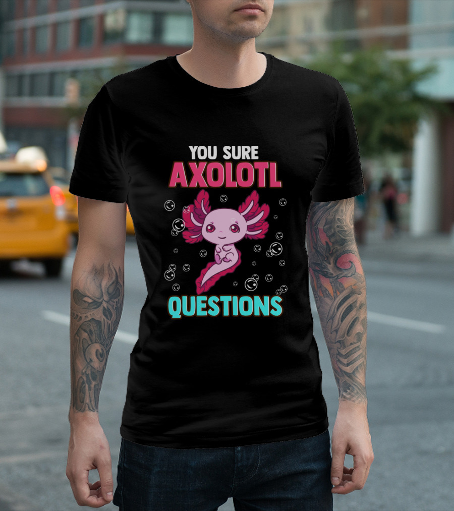 You Sure Axolotl Questions Cute and Funny Pun T-Shirt