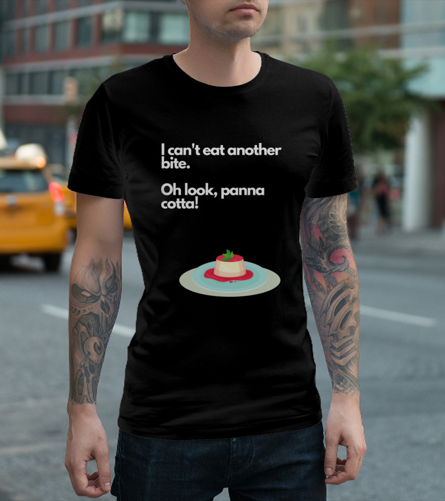 I Can't Eat Another Bite Oh Look Panna Cotta Dessert Humor T-Shirt