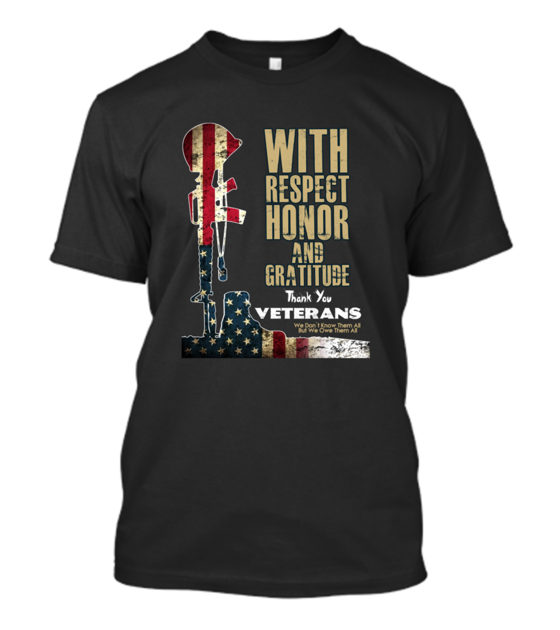 WITH RESPECT HONOR AND GRATITUDE THANK YOU VETERANS WE DON'T KNOW THEM ALL BUT WE OWE THEM ALL T-Shirt